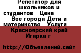 Репетитор для школьников и студентов › Цена ­ 1 000 - Все города Дети и материнство » Услуги   . Красноярский край,Игарка г.